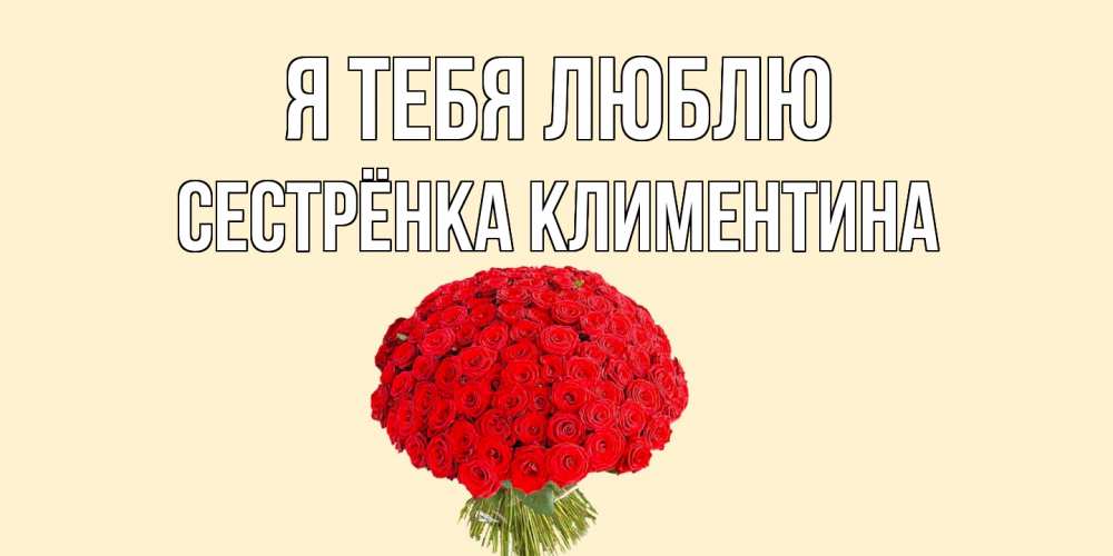 Открытка на каждый день с именем, Сестрёнка-Климентина Я тебя люблю розы Прикольная открытка с пожеланием онлайн скачать бесплатно 