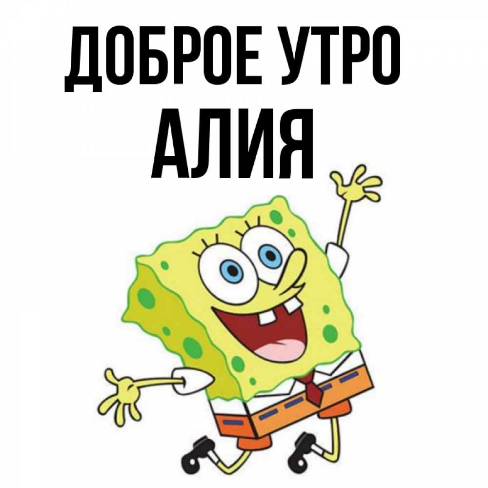Открытка на каждый день с именем, Алия Доброе утро улыбающийся спанч Боб Прикольная открытка с пожеланием онлайн скачать бесплатно 