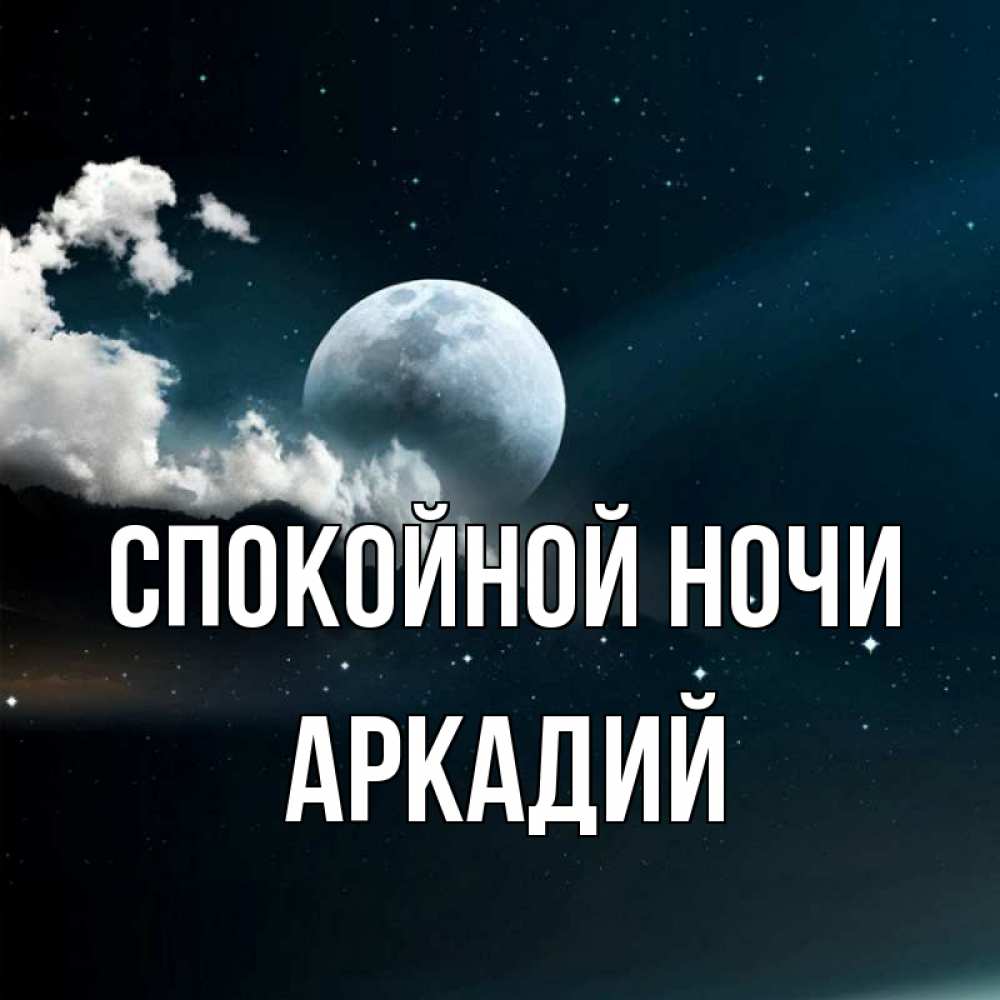 Открытка на каждый день с именем, Аркадий Спокойной ночи облака в лунном свете Прикольная открытка с пожеланием онлайн скачать бесплатно 