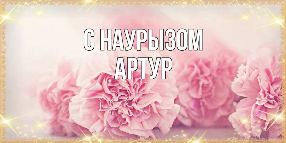 Открытка на каждый день с именем, Артур С наурызом розовые цветы на праздник весны наурыз Прикольная открытка с пожеланием онлайн скачать бесплатно 