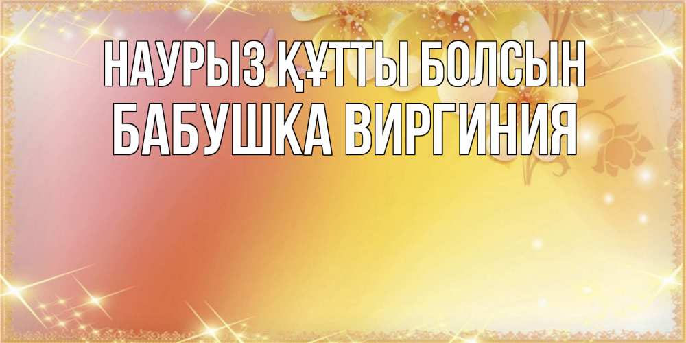 Открытка на каждый день с именем, Бабушка-Виргиния Наурыз құтты болсын бесплатные открытки на международный женский день Прикольная открытка с пожеланием онлайн скачать бесплатно 