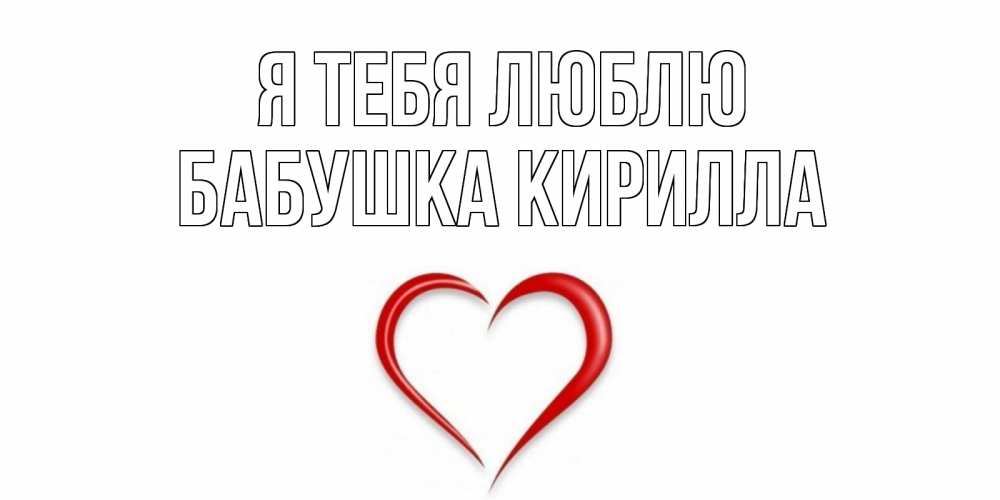 Открытка на каждый день с именем, Бабушка-Кирилла Я тебя люблю сердце Прикольная открытка с пожеланием онлайн скачать бесплатно 