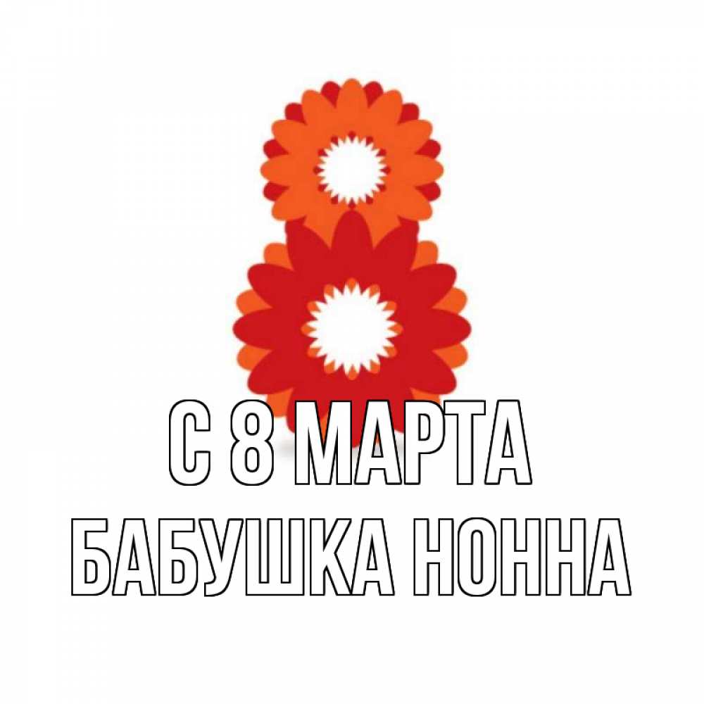 Открытка на каждый день с именем, Бабушка-Нонна С 8 МАРТА восьмерка из лепестков Прикольная открытка с пожеланием онлайн скачать бесплатно 