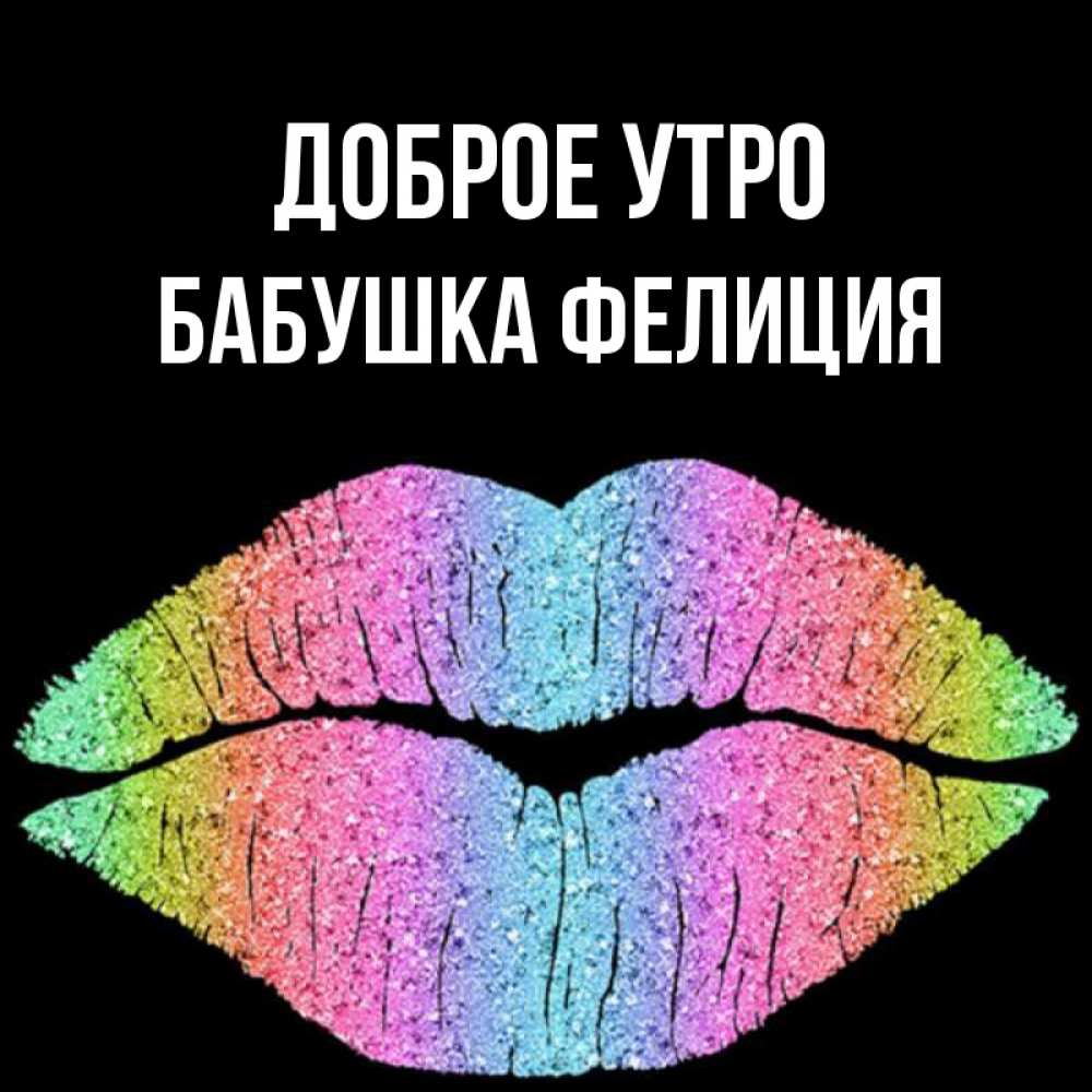 Открытка на каждый день с именем, Бабушка-Фелиция Доброе утро радужные губы Прикольная открытка с пожеланием онлайн скачать бесплатно 