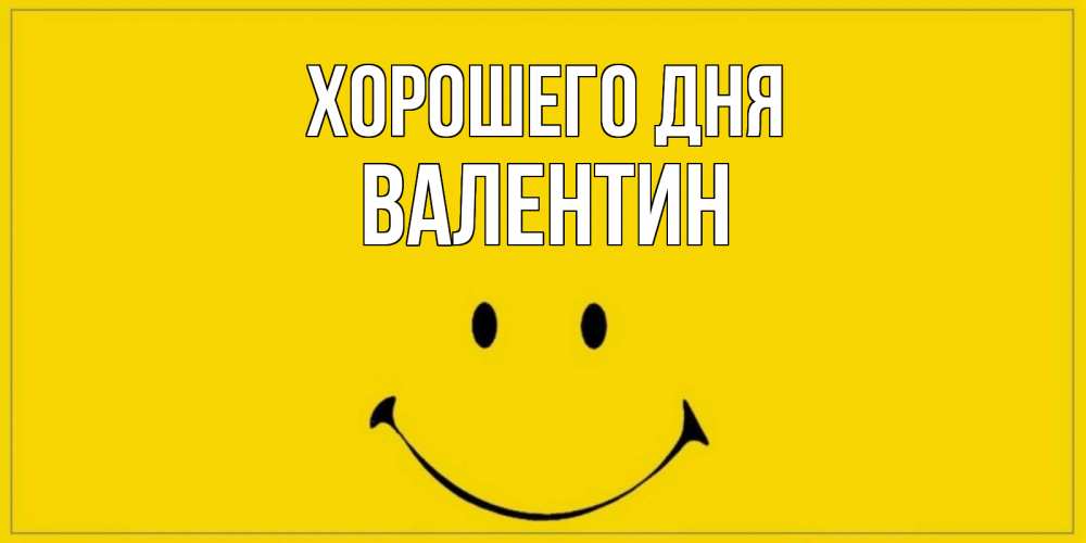 Открытка на каждый день с именем, Валентин Хорошего дня улыбка Прикольная открытка с пожеланием онлайн скачать бесплатно 