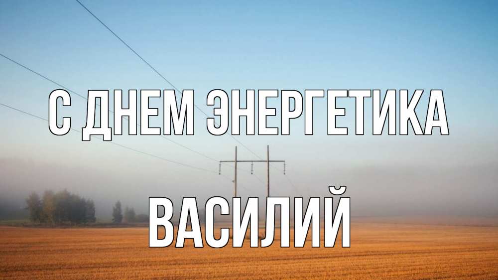 Открытка на каждый день с именем, Василий С днем энергетика ЛЭП столбы Прикольная открытка с пожеланием онлайн скачать бесплатно 