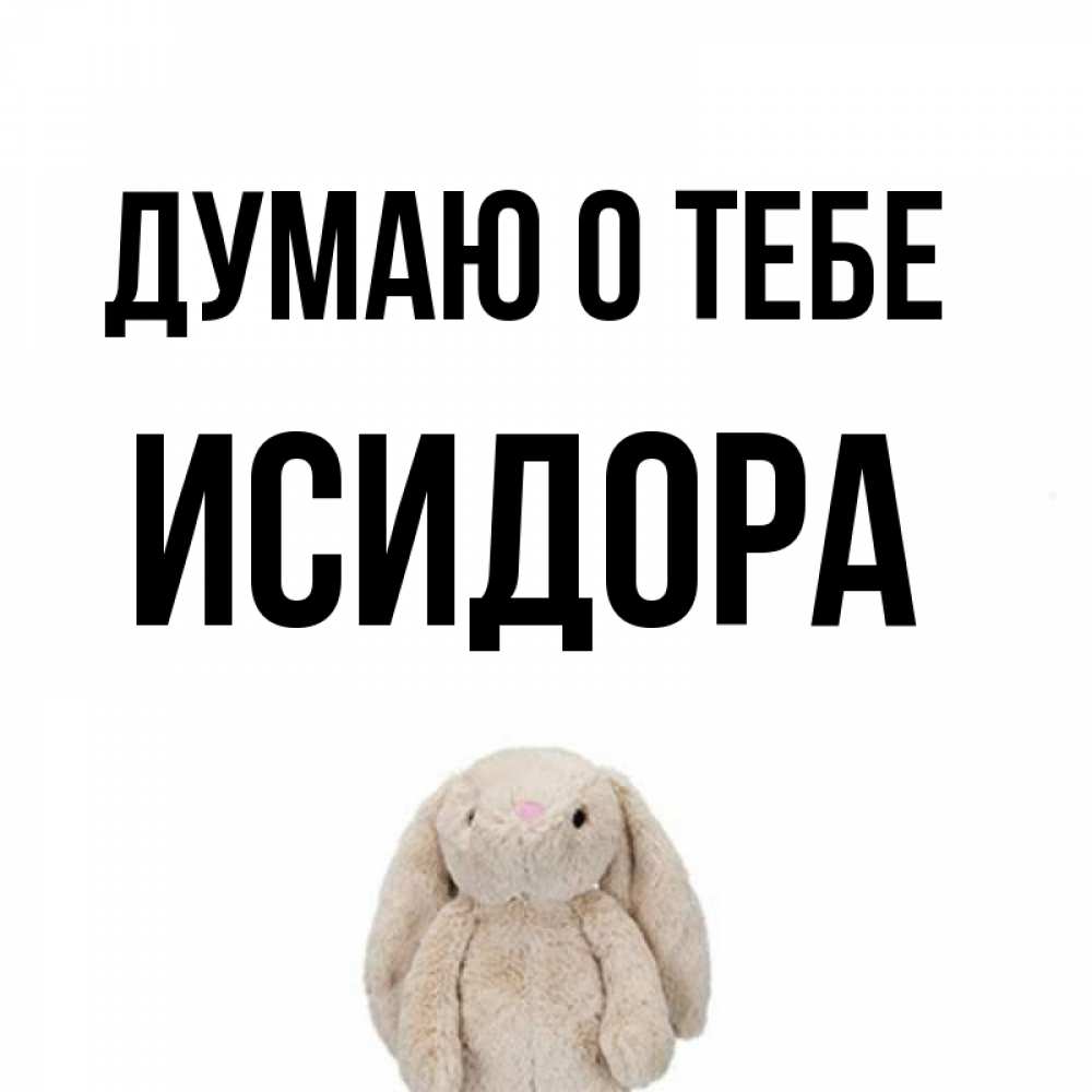 Открытка на каждый день с именем, Исидора Думаю о тебе открытки с текстами и подписями Прикольная открытка с пожеланием онлайн скачать бесплатно 