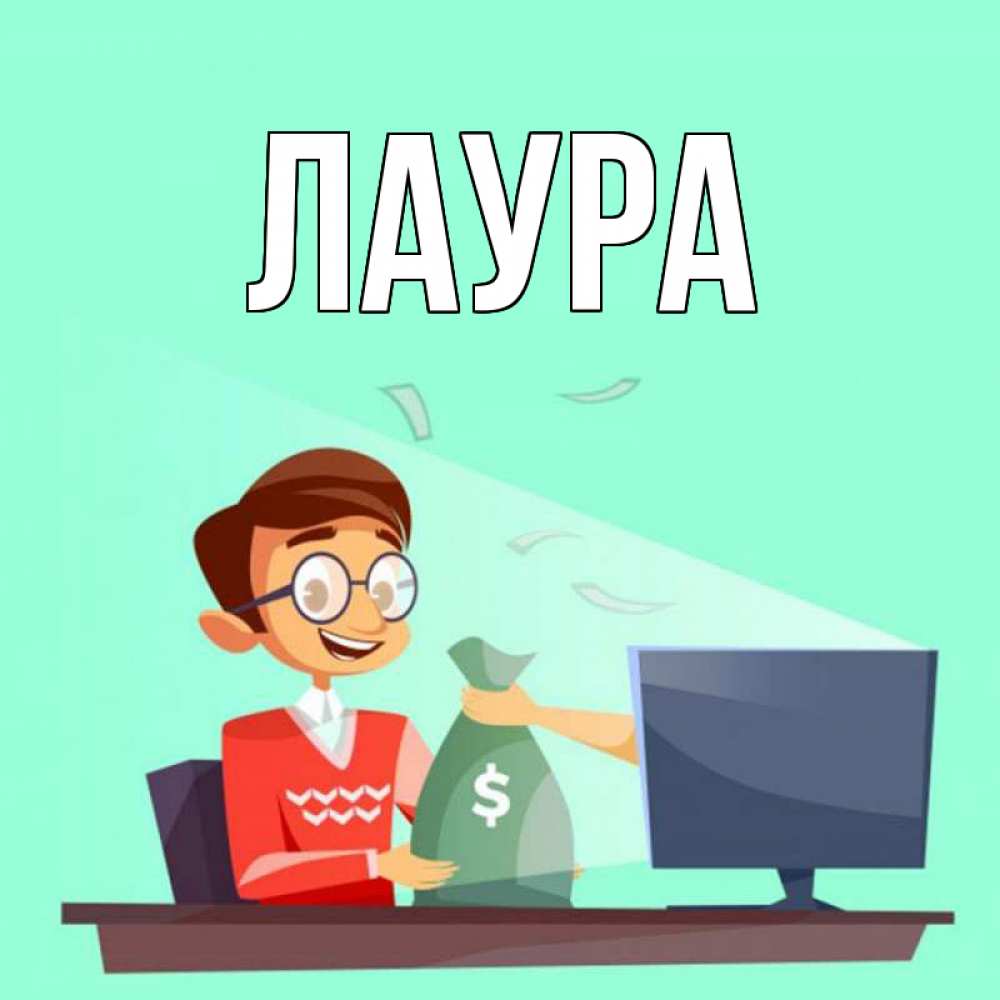 Открытка на каждый день с именем, Лаура Главная мешок денег из монитора Прикольная открытка с пожеланием онлайн скачать бесплатно 