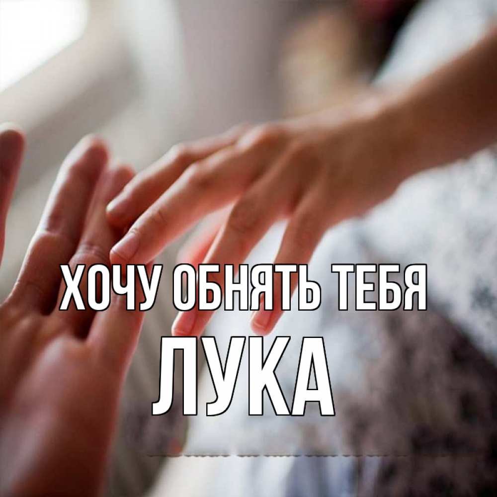 Открытка на каждый день с именем, Лука Хочу обнять тебя прикосновение Прикольная открытка с пожеланием онлайн скачать бесплатно 