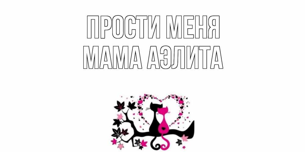 Открытка на каждый день с именем, Мама-Аэлита Прости меня коты Прикольная открытка с пожеланием онлайн скачать бесплатно 
