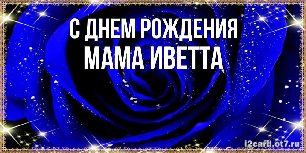 Открытка на каждый день с именем, Мама-Иветта С днем рождения голубые цветы в росе Прикольная открытка с пожеланием онлайн скачать бесплатно 