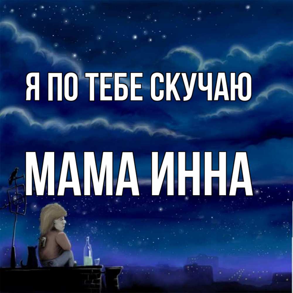 Открытка на каждый день с именем, Мама-Инна Я по тебе скучаю на крыше 1 Прикольная открытка с пожеланием онлайн скачать бесплатно 