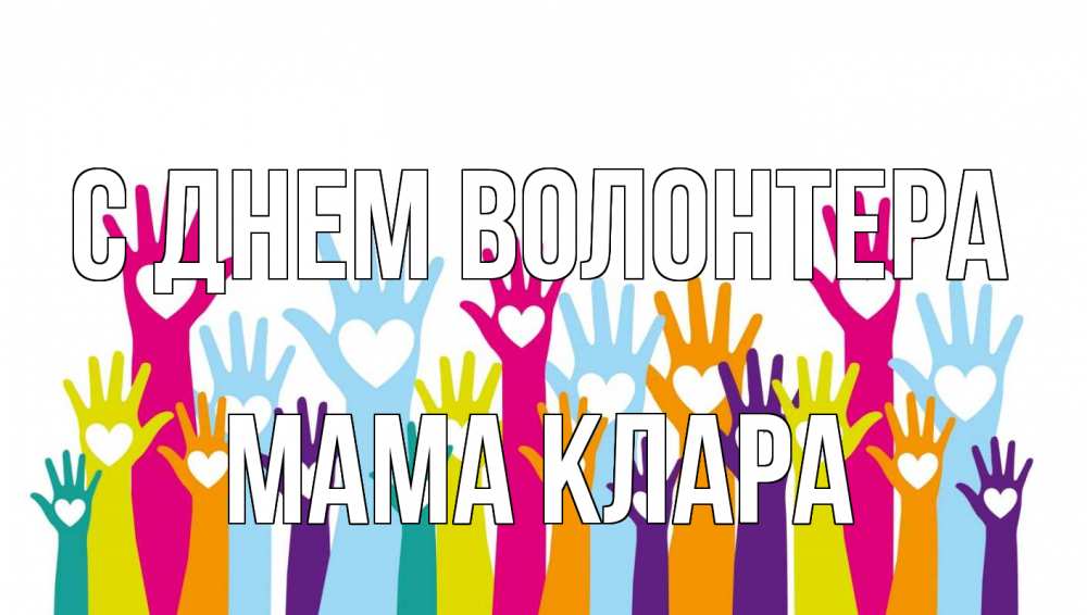 Открытка на каждый день с именем, Мама-Клара С днем волонтера С днем волонтера Прикольная открытка с пожеланием онлайн скачать бесплатно 