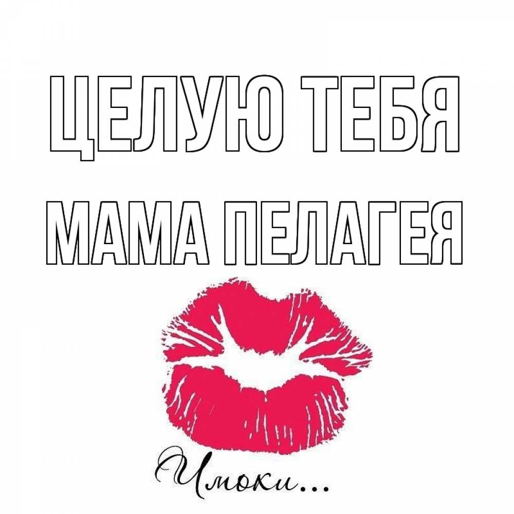 Открытка на каждый день с именем, Мама-Пелагея Целую тебя поцелуй с подписью Прикольная открытка с пожеланием онлайн скачать бесплатно 