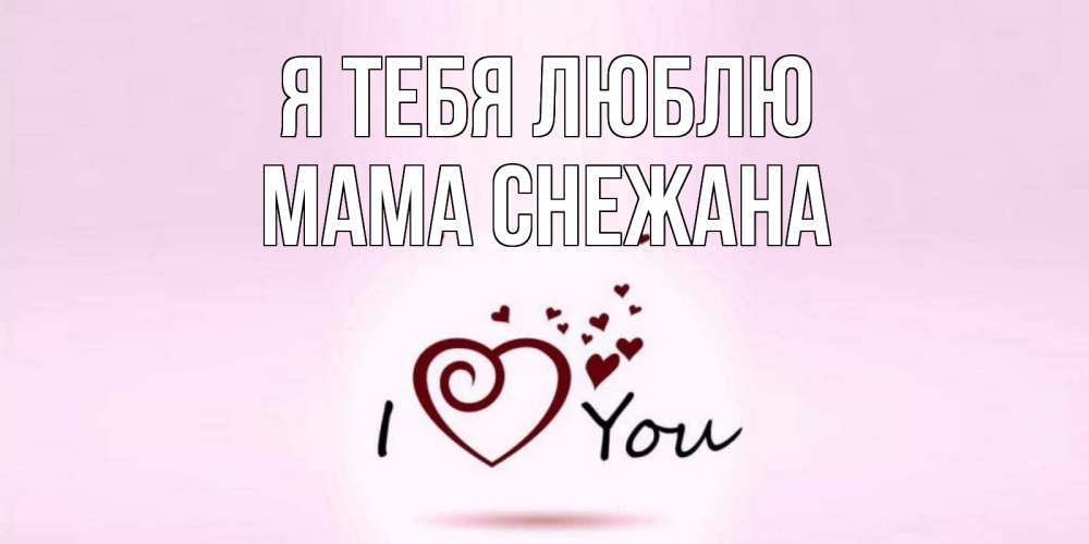 Открытка на каждый день с именем, Мама-Снежана Я тебя люблю сердце Прикольная открытка с пожеланием онлайн скачать бесплатно 