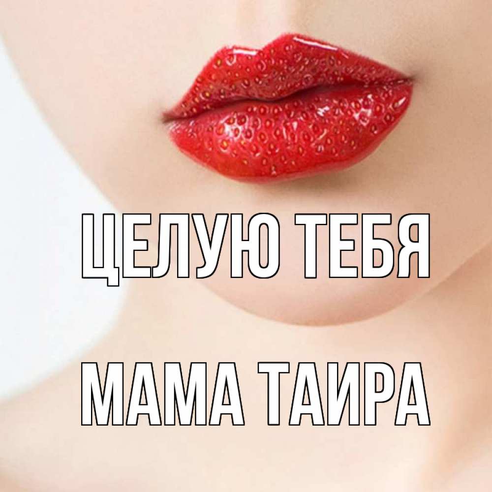 Открытка на каждый день с именем, Мама-Таира Целую тебя клубничные губы красного цвета Прикольная открытка с пожеланием онлайн скачать бесплатно 