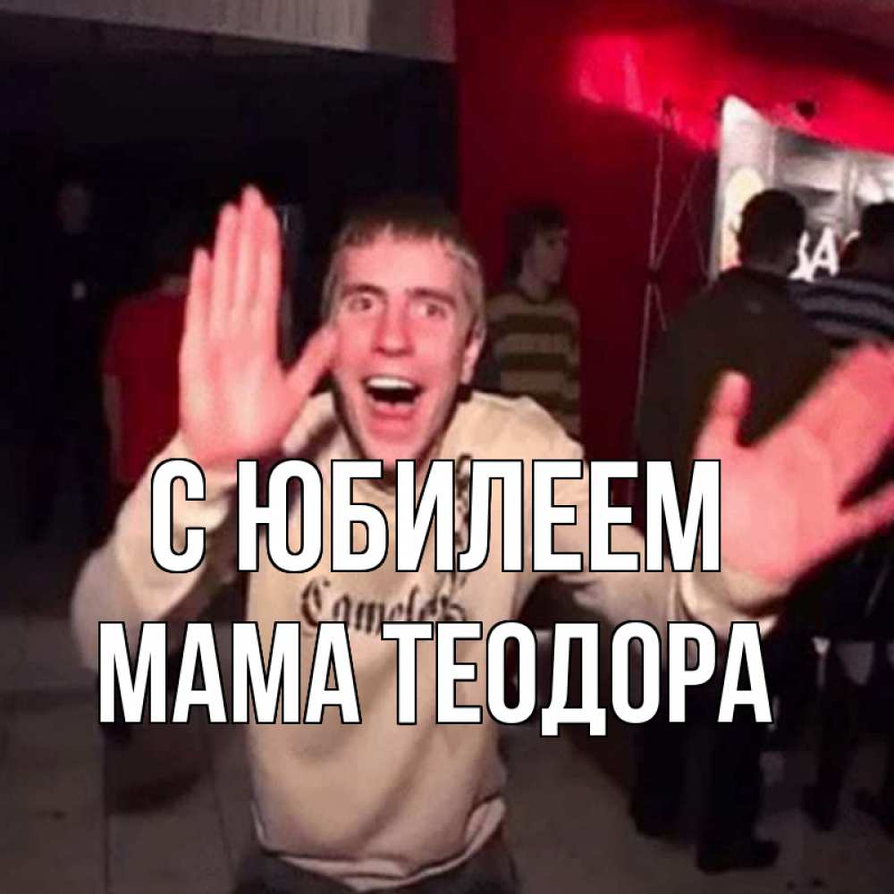 Открытка на каждый день с именем, Мама-Теодора С юбилеем Веселье Мем Прикольная открытка с пожеланием онлайн скачать бесплатно 