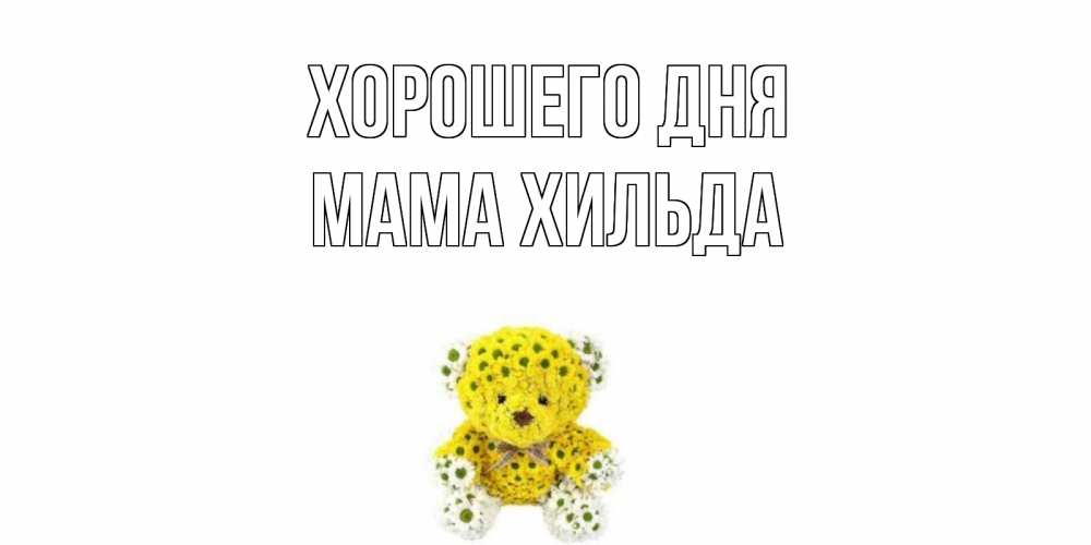Открытка на каждый день с именем, Мама-Хильда Хорошего дня позитивного настроения вам Прикольная открытка с пожеланием онлайн скачать бесплатно 