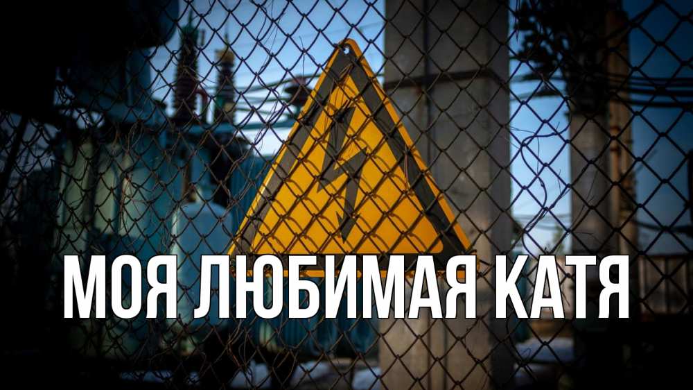 Открытка на каждый день с именем, Моя-любимая-Катя Главная трансформаторная подстанция Прикольная открытка с пожеланием онлайн скачать бесплатно 