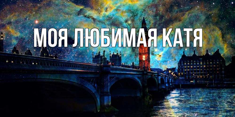 Открытка на каждый день с именем, Моя-любимая-Катя Главная биг бен Прикольная открытка с пожеланием онлайн скачать бесплатно 