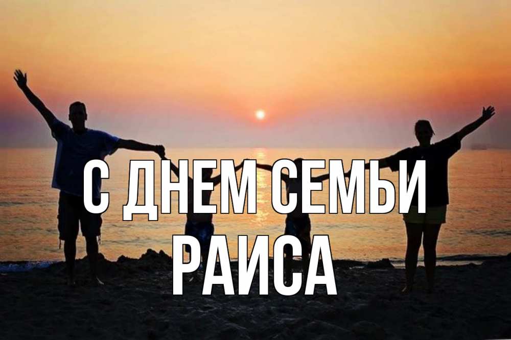 Открытка на каждый день с именем, Раиса С днем семьи мама, папа, дети, дочка,сын, море, пляж, закат Прикольная открытка с пожеланием онлайн скачать бесплатно 