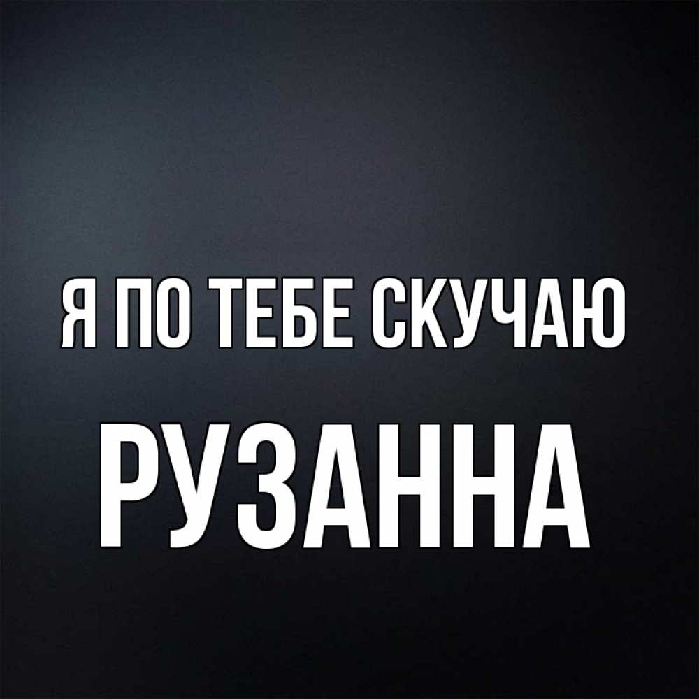 Открытка на каждый день с именем, Рузанна Я по тебе скучаю с подписью Прикольная открытка с пожеланием онлайн скачать бесплатно 