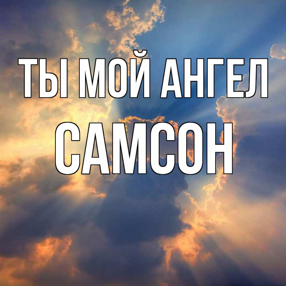 Открытка на каждый день с именем, Самсон Ты мой ангел ангельский свет сквозь облака Прикольная открытка с пожеланием онлайн скачать бесплатно 