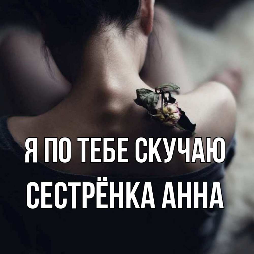 Открытка на каждый день с именем, Сестрёнка-Анна Я по тебе скучаю засох цветок Прикольная открытка с пожеланием онлайн скачать бесплатно 