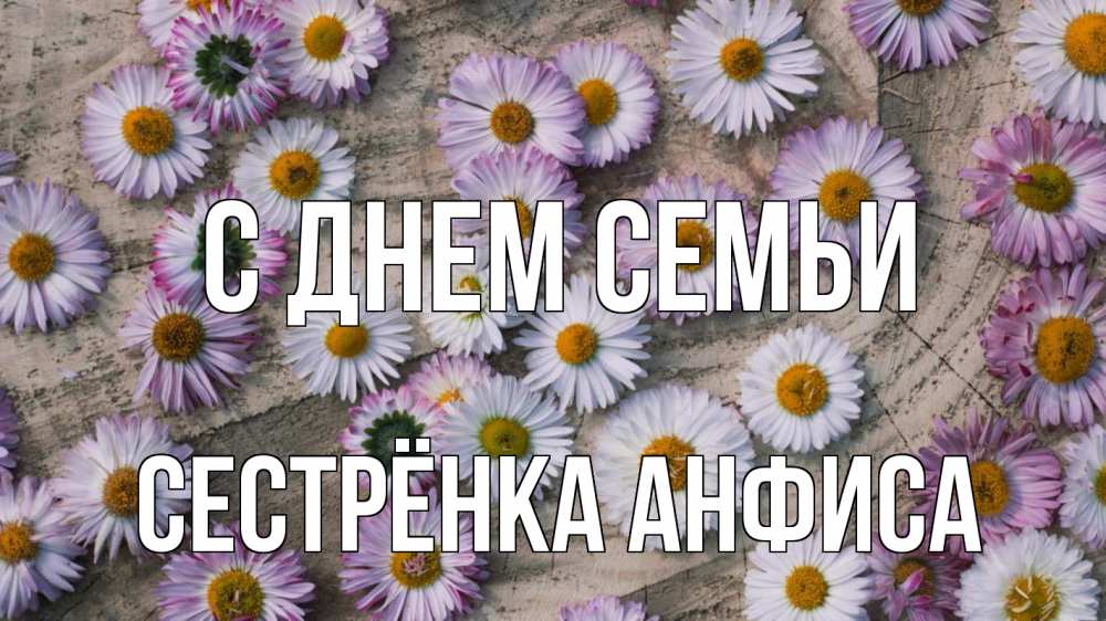Открытка на каждый день с именем, Сестрёнка-Анфиса С днем семьи с днем семьи Прикольная открытка с пожеланием онлайн скачать бесплатно 