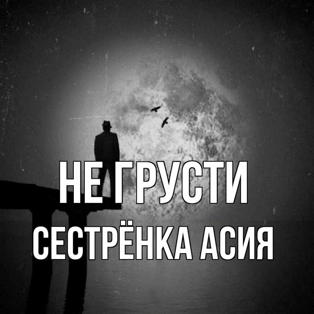 Открытка на каждый день с именем, Сестрёнка-Асия Не грусти мужчина на мосту Прикольная открытка с пожеланием онлайн скачать бесплатно 