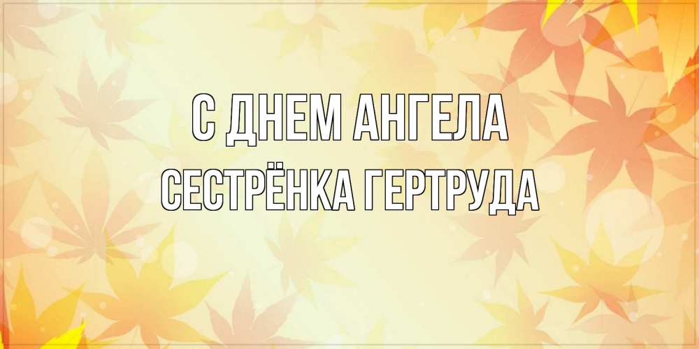 Открытка на каждый день с именем, Сестрёнка-Гертруда С днем ангела поздравления с днем ангела бесплатно Прикольная открытка с пожеланием онлайн скачать бесплатно 
