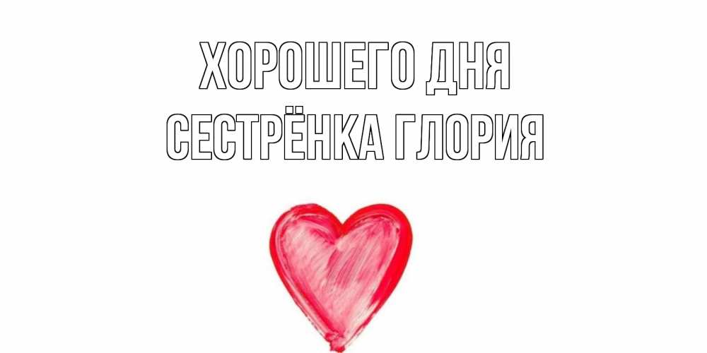 Открытка на каждый день с именем, Сестрёнка-Глория Хорошего дня прекрасного дня любимой Прикольная открытка с пожеланием онлайн скачать бесплатно 
