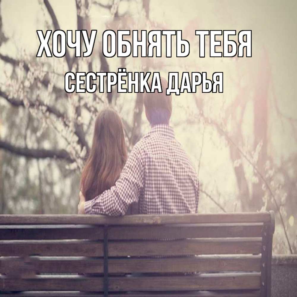 Открытка на каждый день с именем, Сестрёнка-Дарья Хочу обнять тебя цветут деревья весна Прикольная открытка с пожеланием онлайн скачать бесплатно 