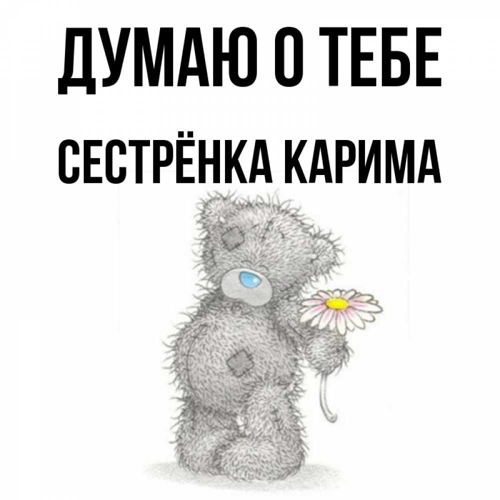 Открытка на каждый день с именем, Сестрёнка-Карима Думаю о тебе мысли только о тебе Прикольная открытка с пожеланием онлайн скачать бесплатно 