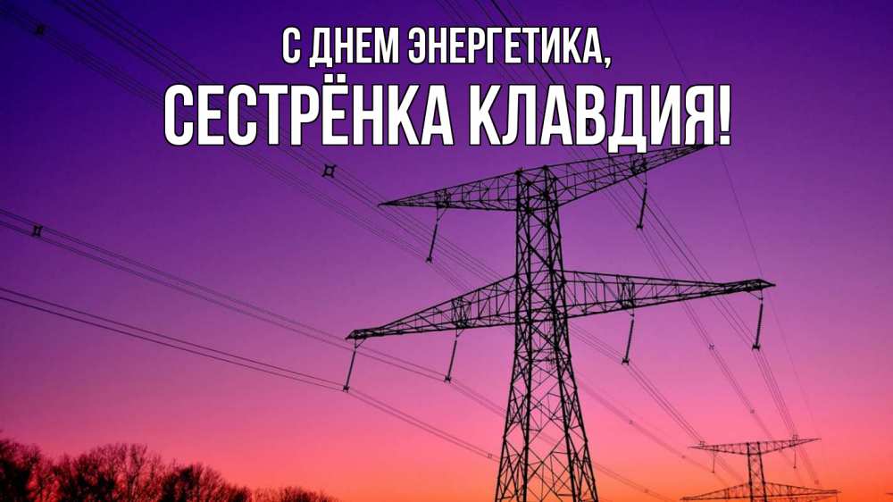 Открытка на каждый день с именем, Сестрёнка-Клавдия С днем энергетика закат лэп Прикольная открытка с пожеланием онлайн скачать бесплатно 