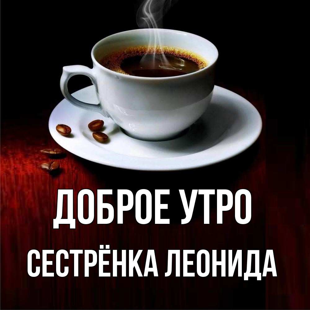 Открытка на каждый день с именем, Сестрёнка-Леонида Доброе утро белая посуда Прикольная открытка с пожеланием онлайн скачать бесплатно 