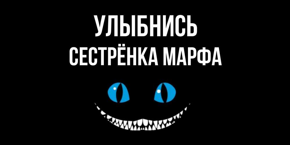 Открытка на каждый день с именем, Сестрёнка-Марфа Улыбнись кот улыбается Прикольная открытка с пожеланием онлайн скачать бесплатно 