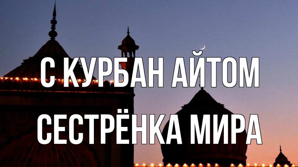 Открытка на каждый день с именем, Сестрёнка-Мира С курбан айтом мечеть Прикольная открытка с пожеланием онлайн скачать бесплатно 
