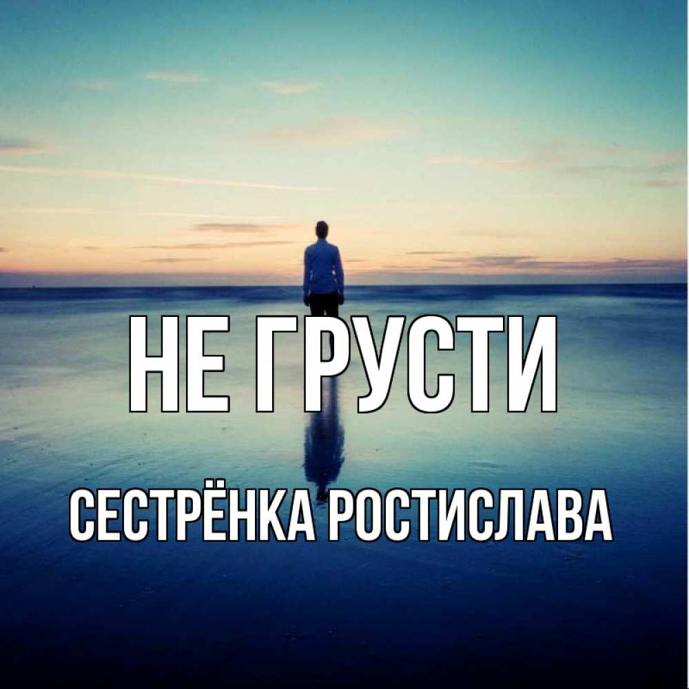 Открытка на каждый день с именем, Сестрёнка-Ростислава Не грусти небо и гладь льда Прикольная открытка с пожеланием онлайн скачать бесплатно 