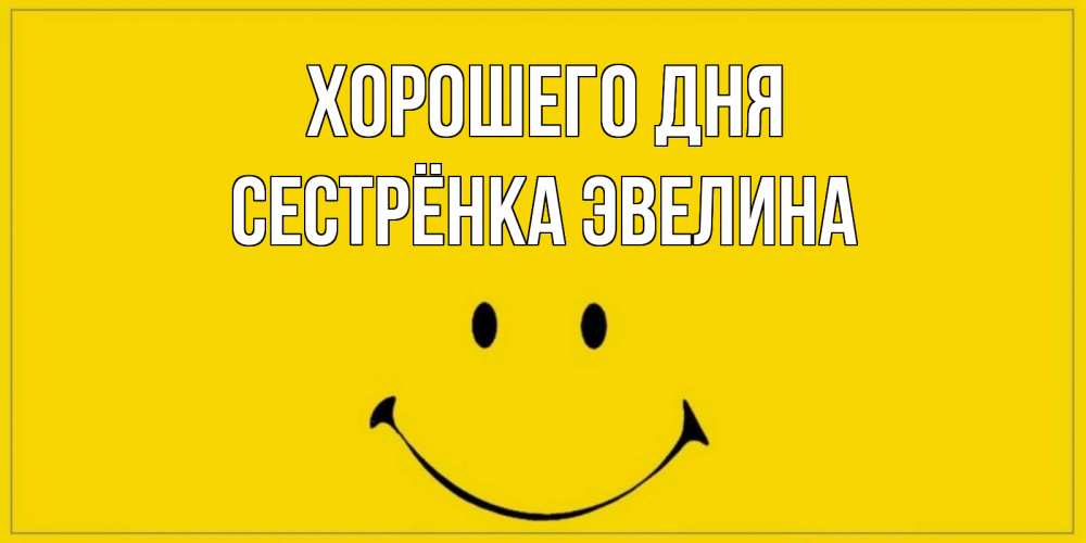 Открытка на каждый день с именем, Сестрёнка-Эвелина Хорошего дня улыбка Прикольная открытка с пожеланием онлайн скачать бесплатно 