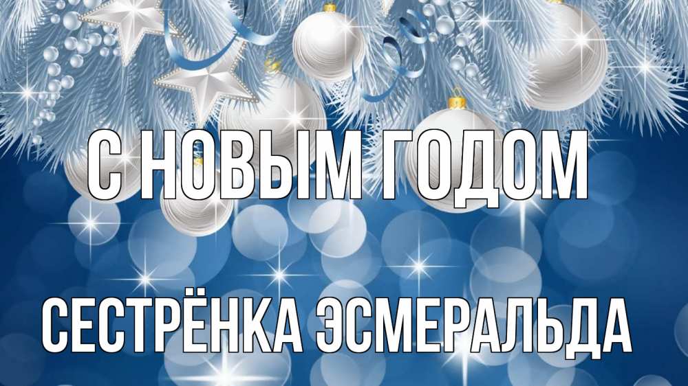 Открытка на каждый день с именем, Сестрёнка-Эсмеральда С новым годом елочные игрушки Прикольная открытка с пожеланием онлайн скачать бесплатно 