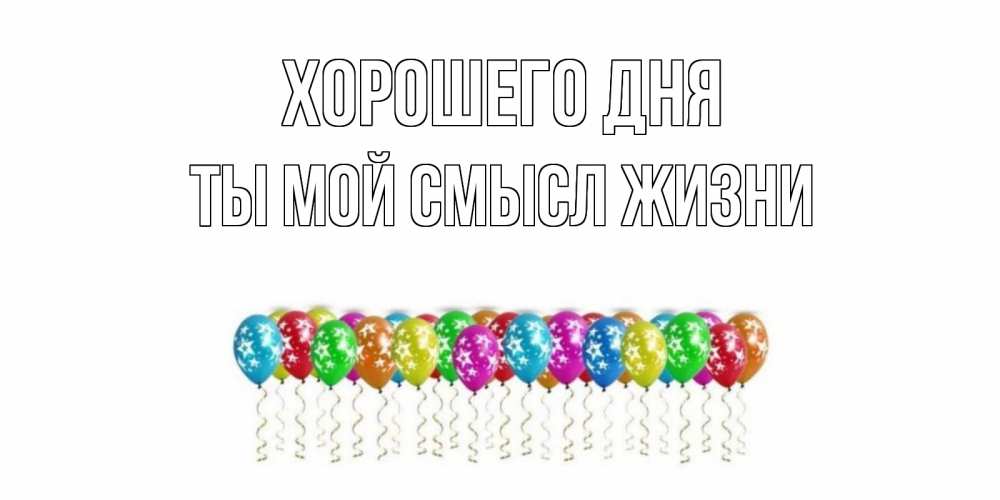 Открытка на каждый день с именем, Ты-мой-смысл-жизни Хорошего дня прекрасного дня Прикольная открытка с пожеланием онлайн скачать бесплатно 
