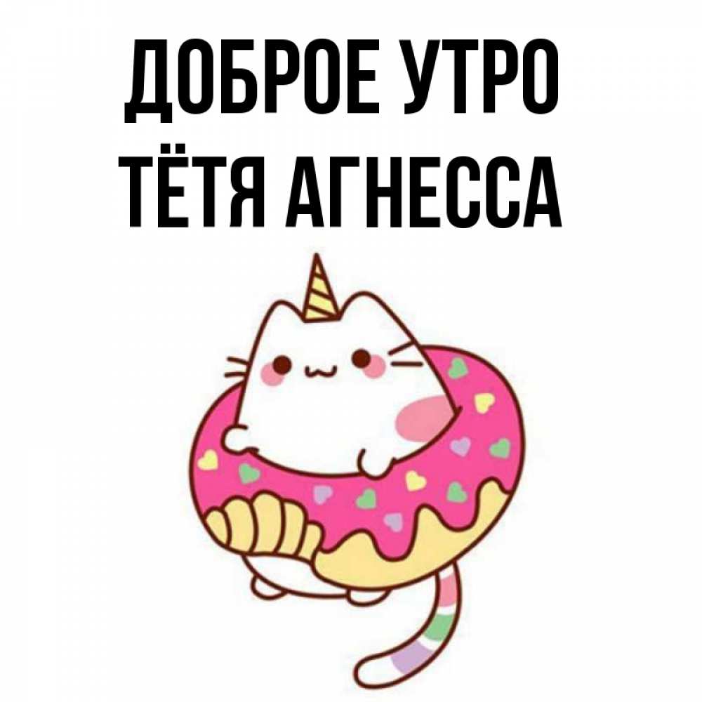 Открытка на каждый день с именем, Тётя-Агнесса Доброе утро кот в бублике Прикольная открытка с пожеланием онлайн скачать бесплатно 
