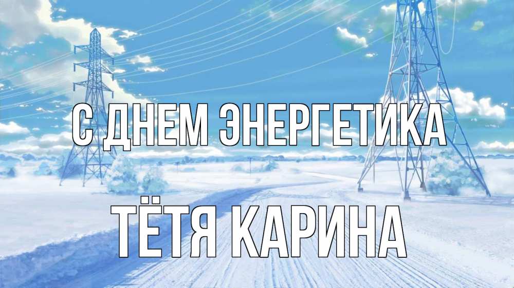 Открытка на каждый день с именем, Тётя-Карина С днем энергетика Лэп зима снег Прикольная открытка с пожеланием онлайн скачать бесплатно 