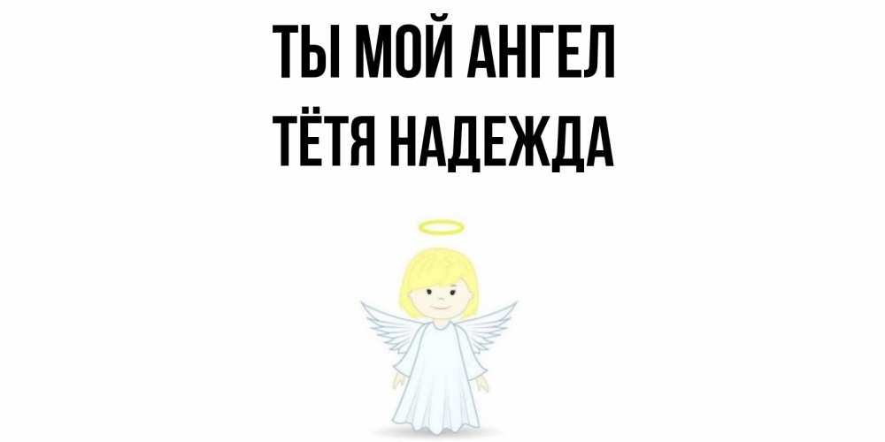 Открытка на каждый день с именем, Тётя-Надежда Ты мой ангел ангел Прикольная открытка с пожеланием онлайн скачать бесплатно 