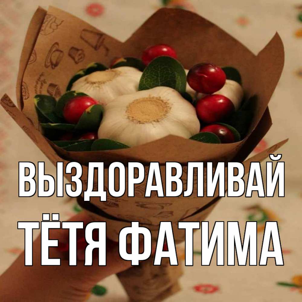 Открытка на каждый день с именем, Тётя-Фатима Выздоравливай букет из фитонцидов и витамина c Прикольная открытка с пожеланием онлайн скачать бесплатно 