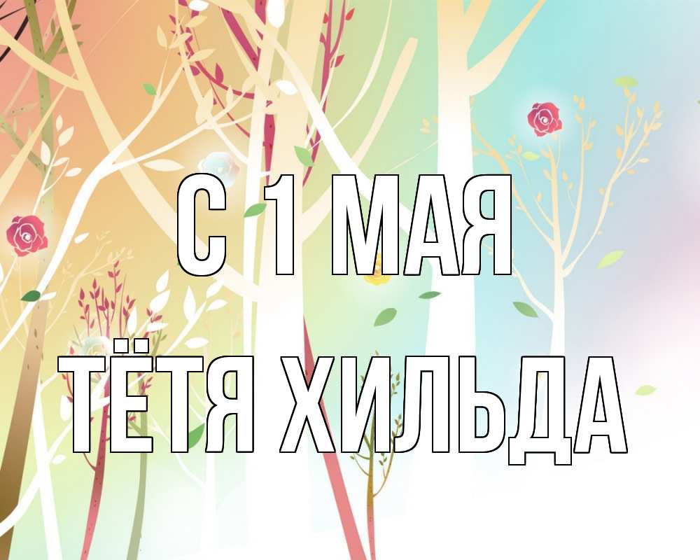 Открытка на каждый день с именем, Тётя-Хильда С 1 мая С 1 мая 1 Прикольная открытка с пожеланием онлайн скачать бесплатно 
