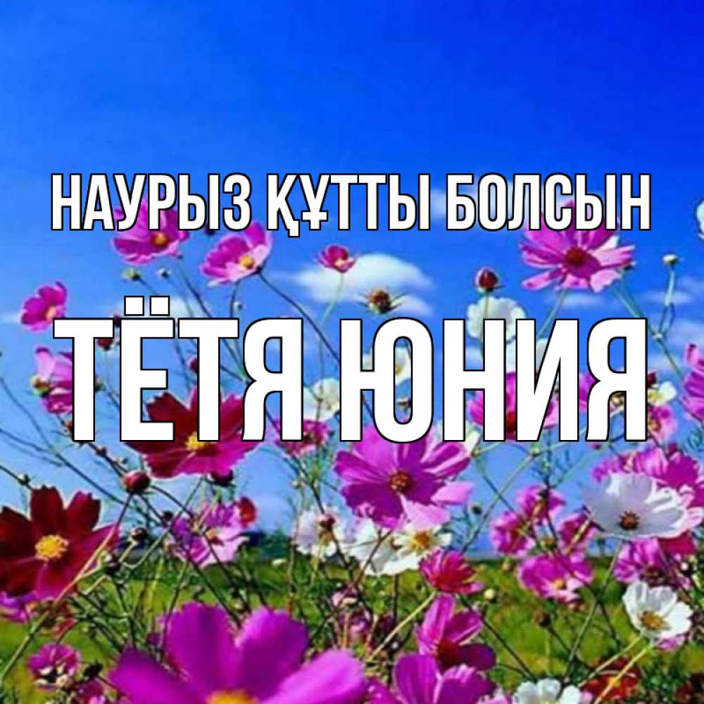 Открытка на каждый день с именем, Тётя-Юния Наурыз құтты болсын цветы Прикольная открытка с пожеланием онлайн скачать бесплатно 