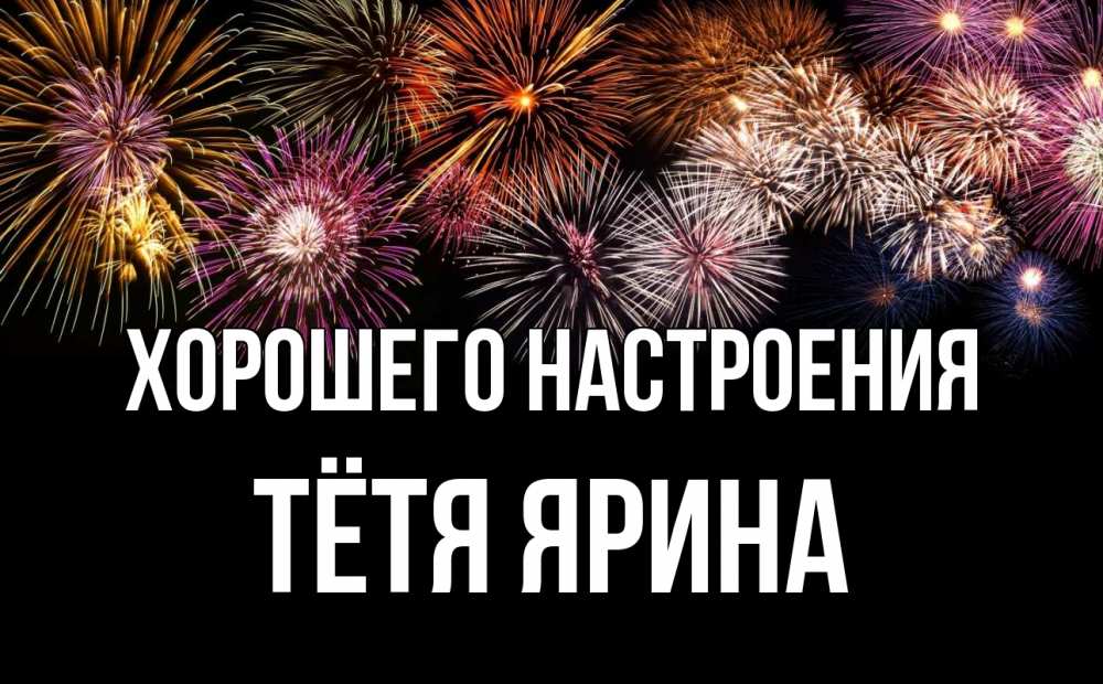 Открытка на каждый день с именем, Тётя-Ярина Хорошего настроения Фейрверг 1 Прикольная открытка с пожеланием онлайн скачать бесплатно 