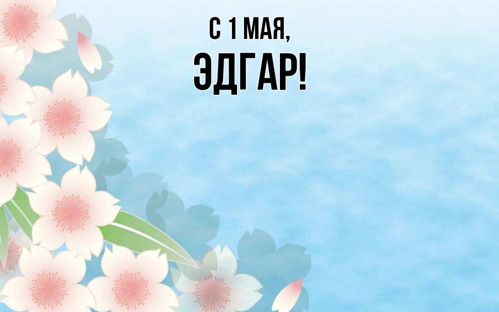 Открытка на каждый день с именем, Эдгар С 1 мая С 1 мая 1 Прикольная открытка с пожеланием онлайн скачать бесплатно 